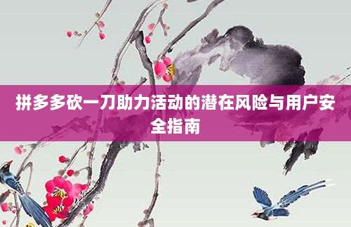 拼多多砍一刀助力活动的潜在风险与用户安全指南-第1张图片-拼多多助力 拼多多砍一刀助力活动的潜在风险与用户安全指南-第1张图片-拼多多助力