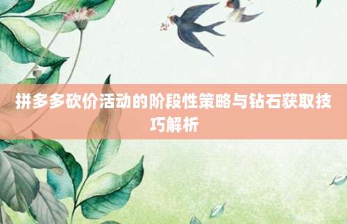 拼多多砍价活动的阶段性策略与钻石获取技巧解析-第1张图片-拼多多助力 拼多多砍价活动的阶段性策略与钻石获取技巧解析-第1张图片-拼多多助力