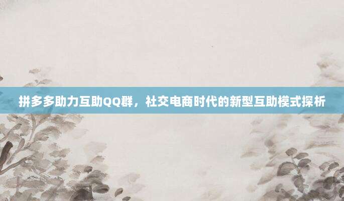 拼多多助力互助QQ群,社交电商时代的新型互助模式探析-第1张图片-拼多多助力 拼多多助力互助QQ群,社交电商时代的新型互助模式探析-第1张图片-拼多多助力