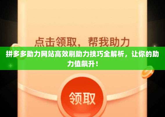 拼多多助力网站高效刷助力技巧全解析，让你的助力值飙升！-第1张图片-拼多多助力