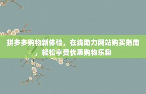 拼多多购物新体验，在线助力网站购买指南，轻松享受优惠购物乐趣-第1张图片-拼多多助力
