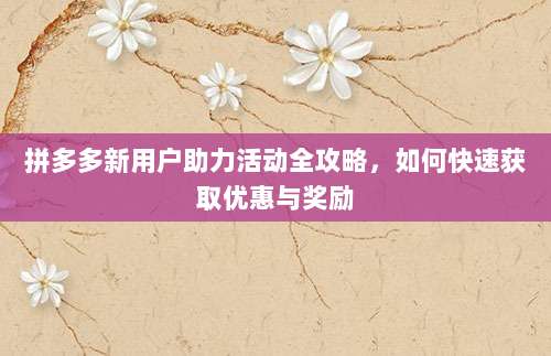 拼多多新用户助力活动全攻略，如何快速获取优惠与奖励-第1张图片-拼多多助力