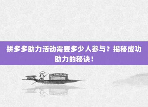 拼多多助力活动需要多少人参与？揭秘成功助力的秘诀！-第1张图片-拼多多助力