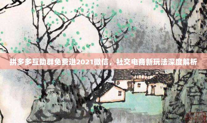 拼多多互助群免费进2021微信,社交电商新玩法深度解析-第1张图片-拼多多助力 拼多多互助群免费进2021微信,社交电商新玩法深度解析-第1张图片-拼多多助力