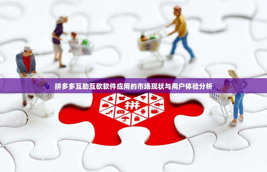 拼多多互助互砍软件应用的市场现状与用户体验分析-第1张图片-拼多多助力 拼多多互助互砍软件应用的市场现状与用户体验分析-第1张图片-拼多多助力