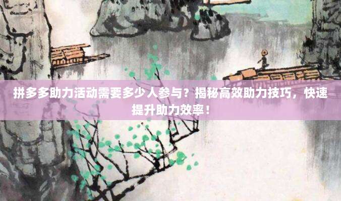 拼多多助力活动需要多少人参与?揭秘高效助力技巧,快速提升助力效率!-第1张图片-拼多多助力 拼多多助力活动需要多少人参与?揭秘高效助力技巧,快速提升助力效率!-第1张图片-拼多多助力