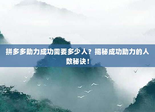 拼多多助力成功需要多少人?揭秘成功助力的人数秘诀!-第1张图片-拼多多助力 拼多多助力成功需要多少人?揭秘成功助力的人数秘诀!-第1张图片-拼多多助力