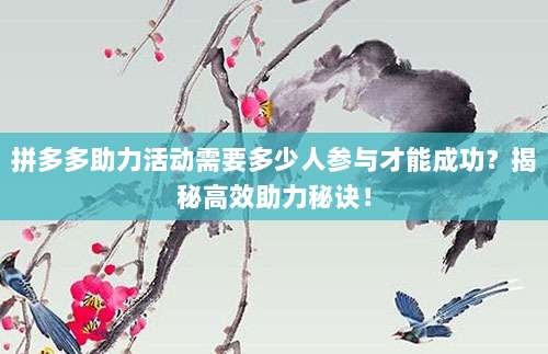 拼多多助力活动需要多少人参与才能成功?揭秘高效助力秘诀!-第1张图片-拼多多助力 拼多多助力活动需要多少人参与才能成功?揭秘高效助力秘诀!-第1张图片-拼多多助力