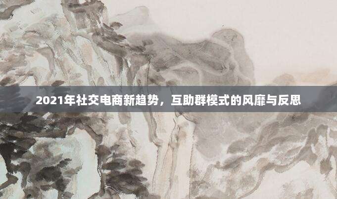 2021年社交电商新趋势,互助群模式的风靡与反思-第1张图片-拼多多助力 2021年社交电商新趋势,互助群模式的风靡与反思-第1张图片-拼多多助力