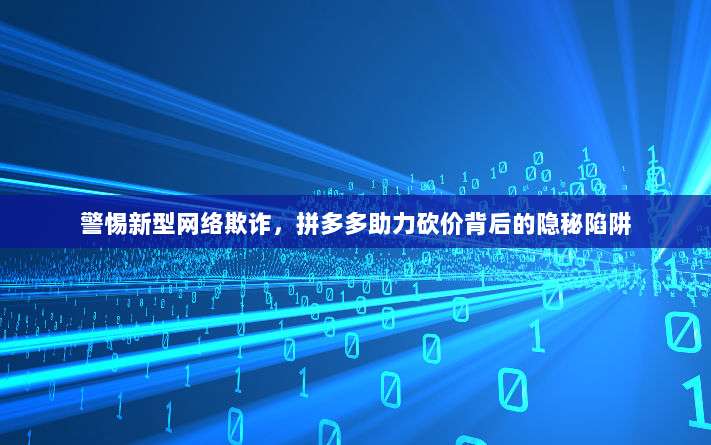 警惕新型网络欺诈,拼多多助力砍价背后的隐秘陷阱-第1张图片-拼多多助力 警惕新型网络欺诈,拼多多助力砍价背后的隐秘陷阱-第1张图片-拼多多助力