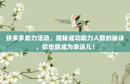 拼多多助力活动,揭秘成功助力人数的秘诀,你也能成为幸运儿!-第1张图片-拼多多助力 拼多多助力活动,揭秘成功助力人数的秘诀,你也能成为幸运儿!-第1张图片-拼多多助力