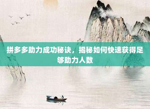 拼多多助力成功秘诀,揭秘如何快速获得足够助力人数-第1张图片-拼多多助力 拼多多助力成功秘诀,揭秘如何快速获得足够助力人数-第1张图片-拼多多助力