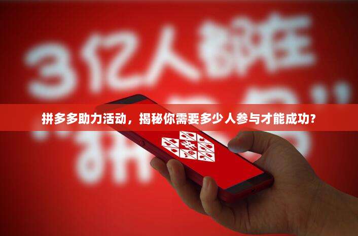 拼多多助力活动,揭秘你需要多少人参与才能成功?-第1张图片-拼多多助力 拼多多助力活动,揭秘你需要多少人参与才能成功?-第1张图片-拼多多助力