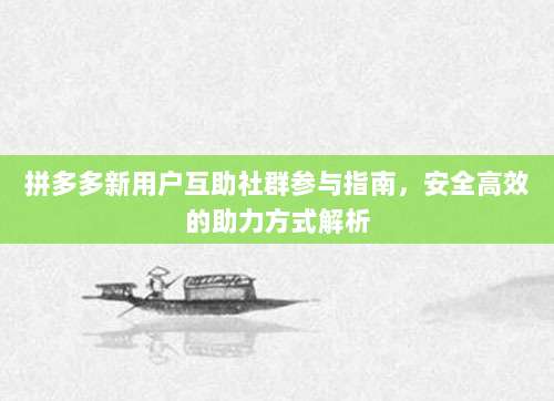 拼多多新用户互助社群参与指南,安全高效的助力方式解析-第1张图片-拼多多助力 拼多多新用户互助社群参与指南,安全高效的助力方式解析-第1张图片-拼多多助力