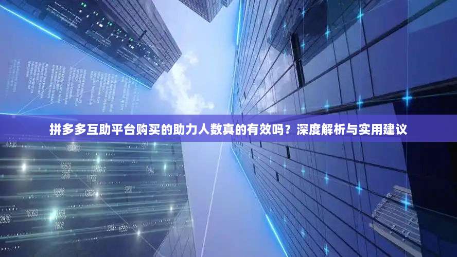拼多多互助平台购买的助力人数真的有效吗？深度解析与实用建议-第1张图片-拼多多助力