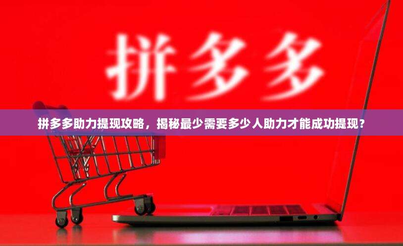 拼多多助力提现攻略,揭秘最少需要多少人助力才能成功提现?-第1张图片-拼多多助力 拼多多助力提现攻略,揭秘最少需要多少人助力才能成功提现?-第1张图片-拼多多助力