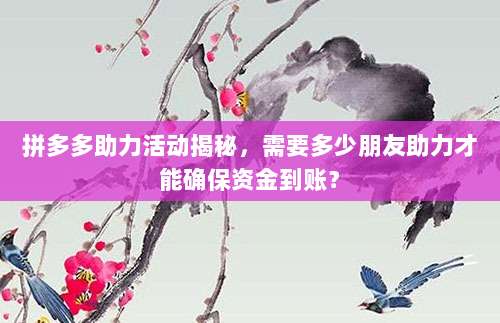 拼多多助力活动揭秘,需要多少朋友助力才能确保资金到账?-第1张图片-拼多多助力 拼多多助力活动揭秘,需要多少朋友助力才能确保资金到账?-第1张图片-拼多多助力