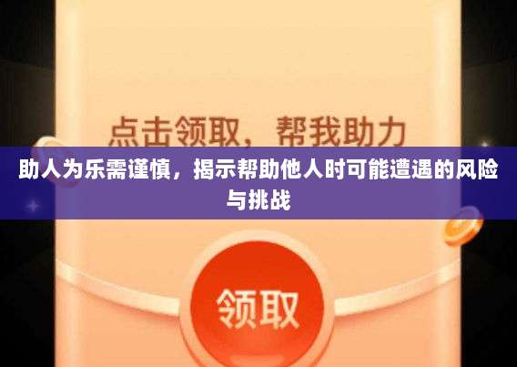 助人为乐需谨慎，揭示帮助他人时可能遭遇的风险与挑战-第1张图片-拼多多助力
