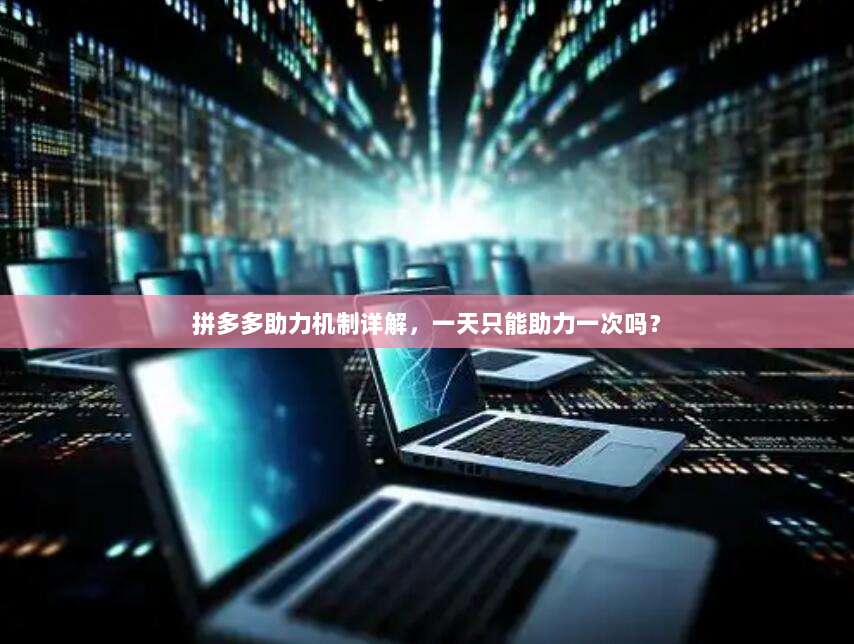 拼多多助力机制详解，一天只能助力一次吗？-第1张图片-拼多多助力