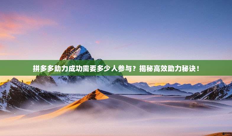 拼多多助力成功需要多少人参与？揭秘高效助力秘诀！-第1张图片-拼多多助力