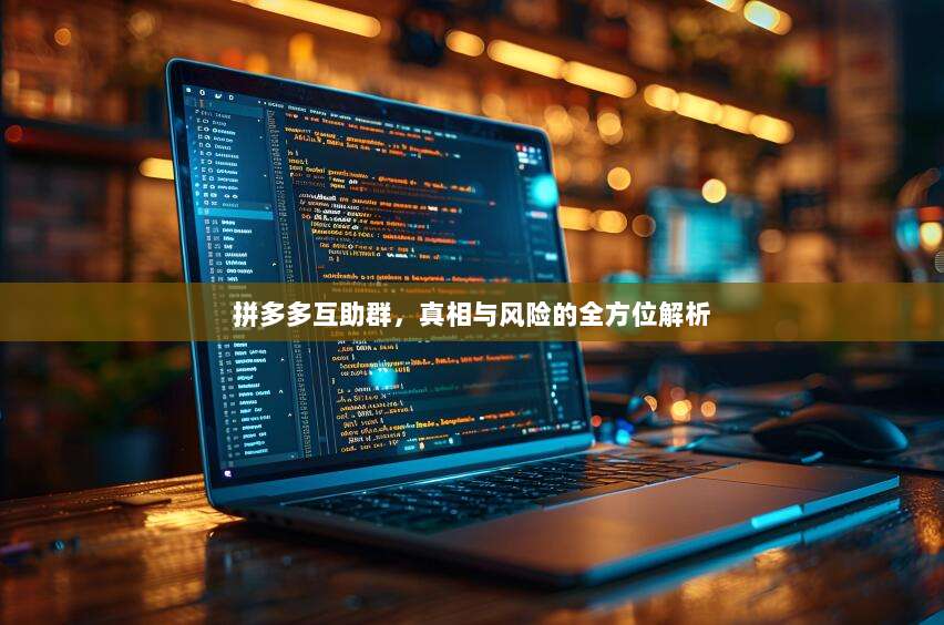拼多多互助群,真相与风险的全方位解析-第1张图片-拼多多助力 拼多多互助群,真相与风险的全方位解析-第1张图片-拼多多助力