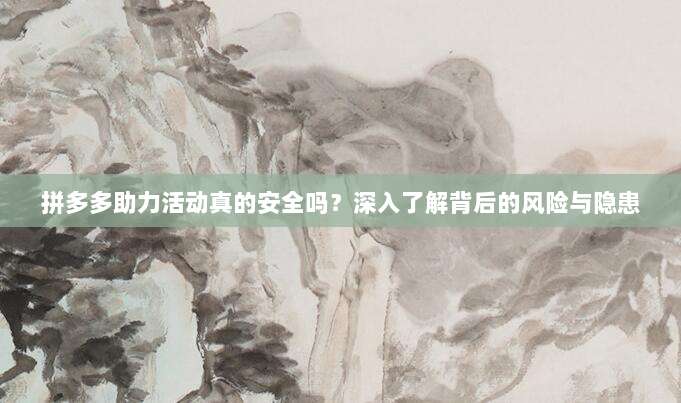 拼多多助力活动真的安全吗？深入了解背后的风险与隐患-第1张图片-拼多多助力