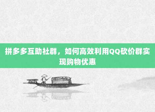 拼多多互助社群,如何高效利用QQ砍价群实现购物优惠-第1张图片-拼多多助力 拼多多互助社群,如何高效利用QQ砍价群实现购物优惠-第1张图片-拼多多助力