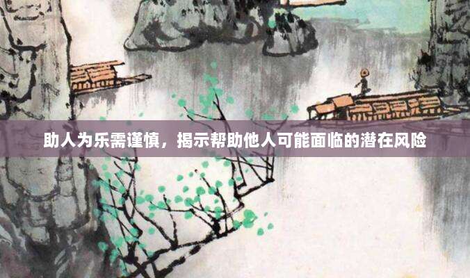 助人为乐需谨慎，揭示帮助他人可能面临的潜在风险-第1张图片-拼多多助力
