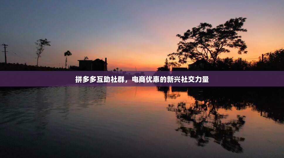 拼多多互助社群,电商优惠的新兴社交力量-第1张图片-拼多多助力 拼多多互助社群,电商优惠的新兴社交力量-第1张图片-拼多多助力