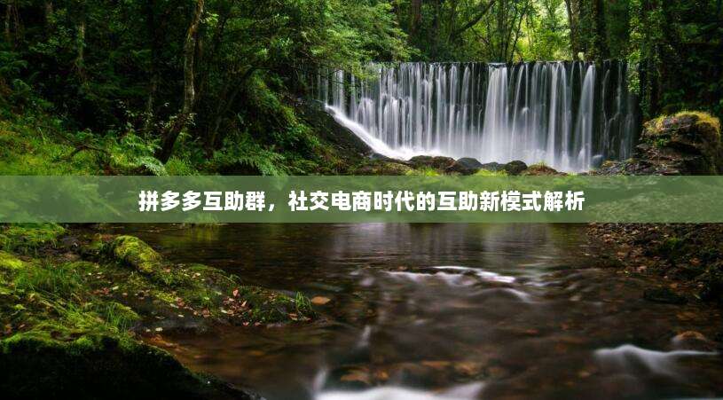 拼多多互助群，社交电商时代的互助新模式解析-第1张图片-拼多多助力