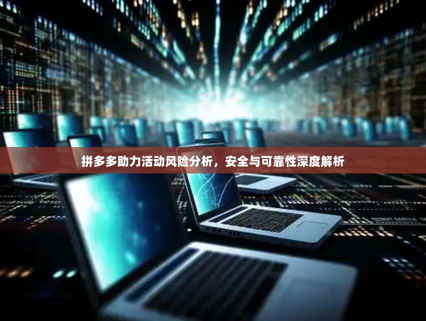 拼多多助力活动风险分析,安全与可靠性深度解析-第1张图片-拼多多助力 拼多多助力活动风险分析,安全与可靠性深度解析-第1张图片-拼多多助力