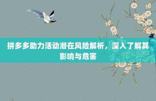 拼多多助力活动潜在风险解析,深入了解其影响与危害-第1张图片-拼多多助力 拼多多助力活动潜在风险解析,深入了解其影响与危害-第1张图片-拼多多助力