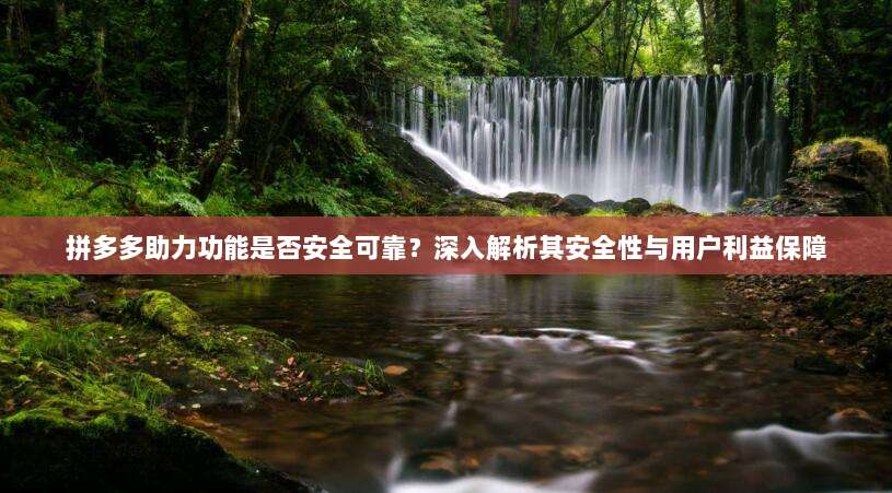 拼多多助力功能是否安全可靠?深入解析其安全性与用户利益保障-第1张图片-拼多多助力 拼多多助力功能是否安全可靠?深入解析其安全性与用户利益保障-第1张图片-拼多多助力