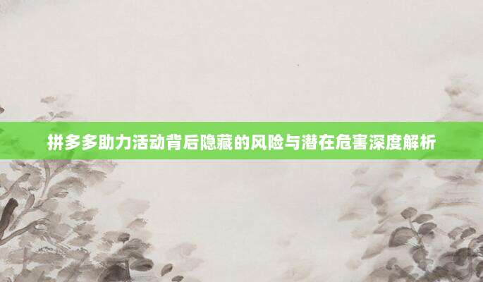 拼多多助力活动背后隐藏的风险与潜在危害深度解析-第1张图片-拼多多助力