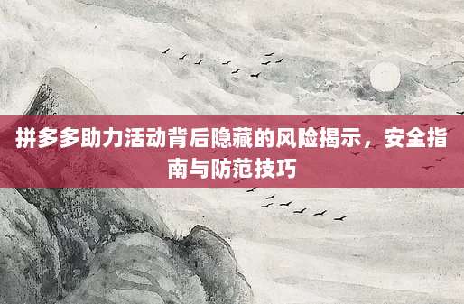 拼多多助力活动背后隐藏的风险揭示，安全指南与防范技巧-第1张图片-拼多多助力