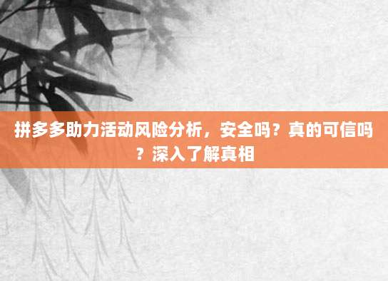 拼多多助力活动风险分析,安全吗?真的可信吗?深入了解真相-第1张图片-拼多多助力 拼多多助力活动风险分析,安全吗?真的可信吗?深入了解真相-第1张图片-拼多多助力