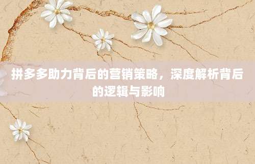 拼多多助力背后的营销策略，深度解析背后的逻辑与影响-第1张图片-拼多多助力