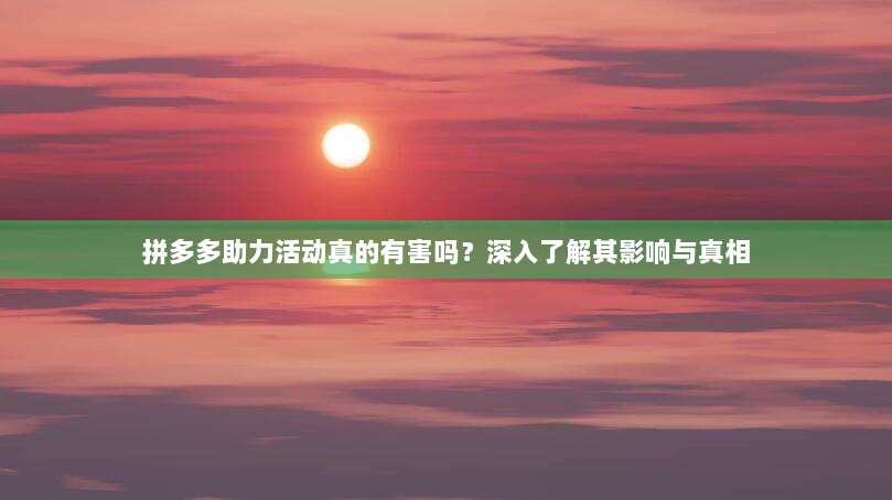 拼多多助力活动真的有害吗?深入了解其影响与真相-第1张图片-拼多多助力 拼多多助力活动真的有害吗?深入了解其影响与真相-第1张图片-拼多多助力