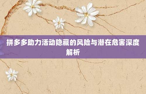 拼多多助力活动隐藏的风险与潜在危害深度解析-第1张图片-拼多多助力 拼多多助力活动隐藏的风险与潜在危害深度解析-第1张图片-拼多多助力