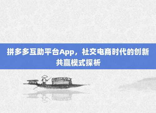 拼多多互助平台App，社交电商时代的创新共赢模式探析-第1张图片-拼多多助力