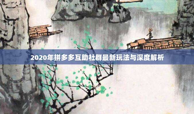 2020年拼多多互助社群最新玩法与深度解析-第1张图片-拼多多助力 2020年拼多多互助社群最新玩法与深度解析-第1张图片-拼多多助力