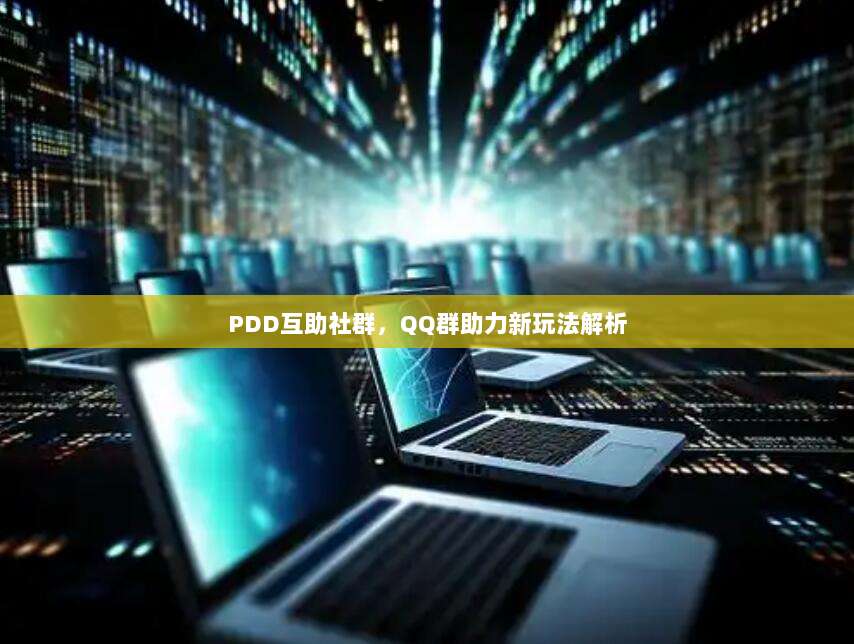 PDD互助社群,QQ群助力新玩法解析-第1张图片-拼多多助力 PDD互助社群,QQ群助力新玩法解析-第1张图片-拼多多助力