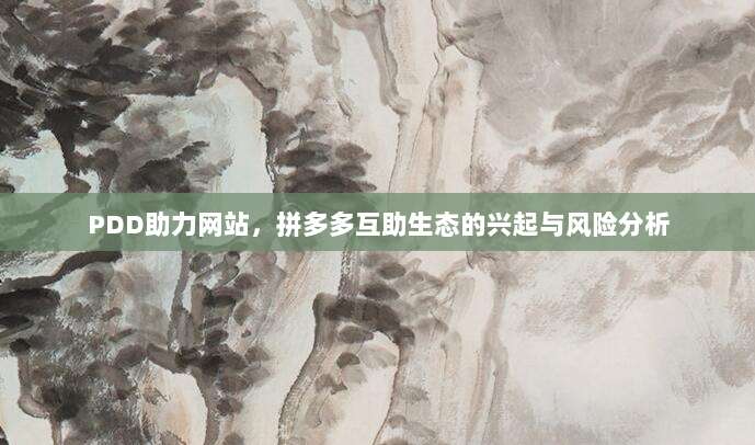 PDD助力网站,拼多多互助生态的兴起与风险分析-第1张图片-拼多多助力 PDD助力网站,拼多多互助生态的兴起与风险分析-第1张图片-拼多多助力