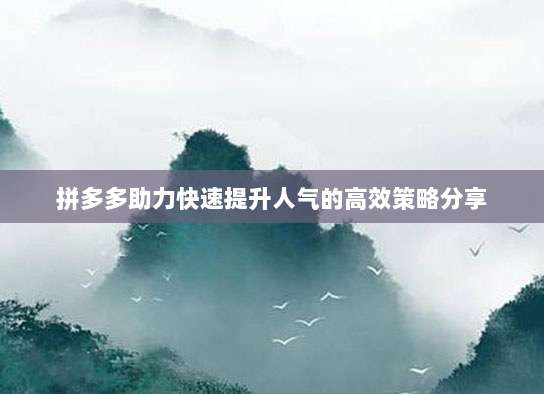 拼多多助力快速提升人气的高效策略分享-第1张图片-拼多多助力 拼多多助力快速提升人气的高效策略分享-第1张图片-拼多多助力