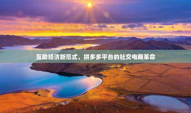 互助经济新范式,拼多多平台的社交电商革命-第1张图片-拼多多助力 互助经济新范式,拼多多平台的社交电商革命-第1张图片-拼多多助力