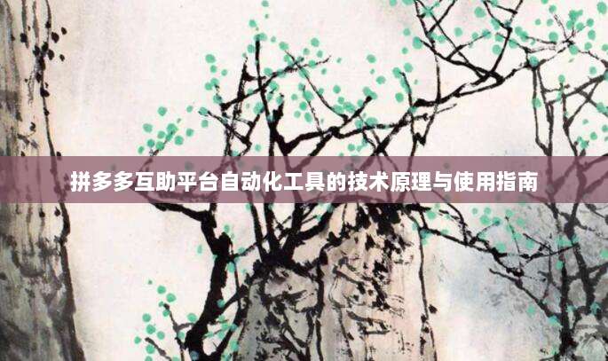 拼多多互助平台自动化工具的技术原理与使用指南-第1张图片-拼多多助力