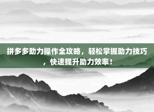 拼多多助力操作全攻略，轻松掌握助力技巧，快速提升助力效率！-第1张图片-拼多多助力