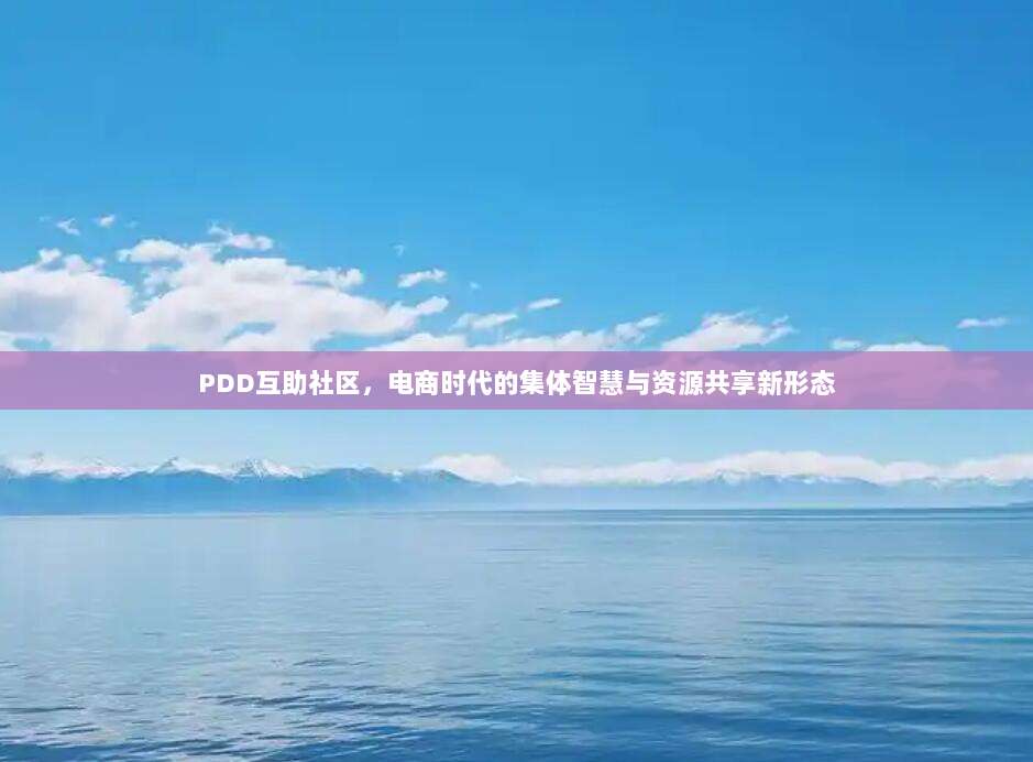 PDD互助社区,电商时代的集体智慧与资源共享新形态-第1张图片-拼多多助力 PDD互助社区,电商时代的集体智慧与资源共享新形态-第1张图片-拼多多助力
