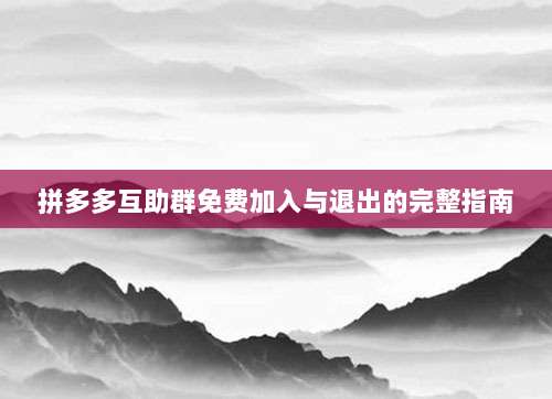 拼多多互助群免费加入与退出的完整指南-第1张图片-拼多多助力 拼多多互助群免费加入与退出的完整指南-第1张图片-拼多多助力