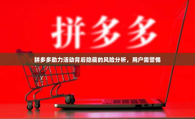 拼多多助力活动背后隐藏的风险分析,用户需警惕-第1张图片-拼多多助力 拼多多助力活动背后隐藏的风险分析,用户需警惕-第1张图片-拼多多助力